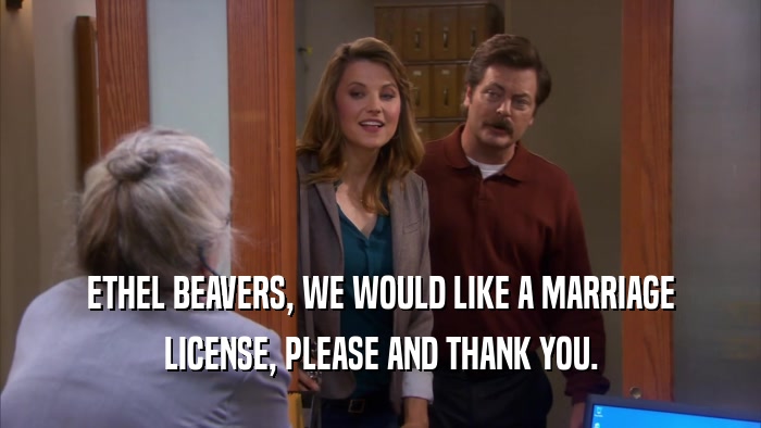ETHEL BEAVERS, WE WOULD LIKE A MARRIAGE LICENSE, PLEASE AND THANK YOU. 