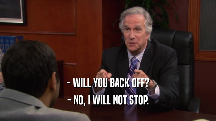 - WILL YOU BACK OFF? - NO, I WILL NOT STOP. 
