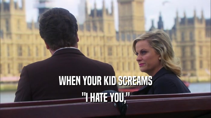 WHEN YOUR KID SCREAMS 