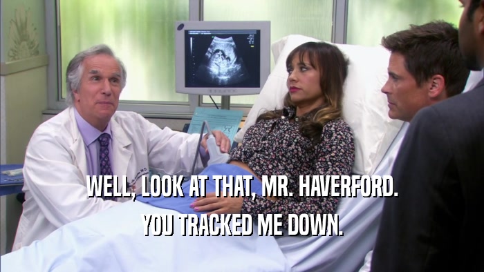 WELL, LOOK AT THAT, MR. HAVERFORD. YOU TRACKED ME DOWN. 