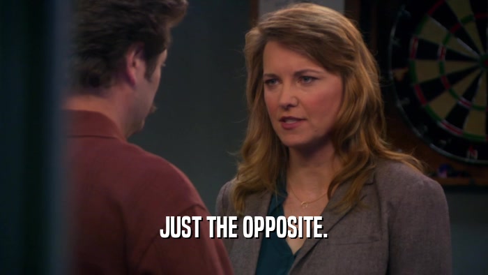 JUST THE OPPOSITE.  