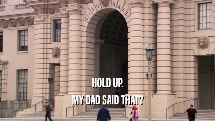 HOLD UP. MY DAD SAID THAT? 