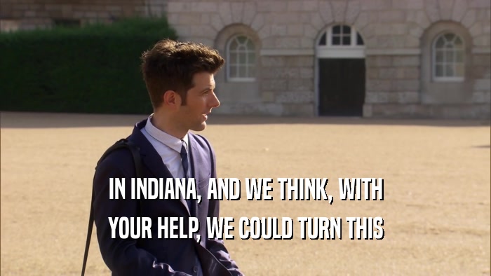 IN INDIANA, AND WE THINK, WITH YOUR HELP, WE COULD TURN THIS 