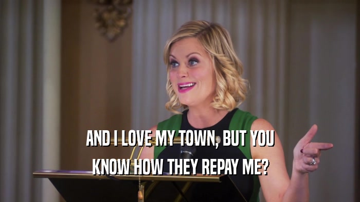 AND I LOVE MY TOWN, BUT YOU KNOW HOW THEY REPAY ME? 