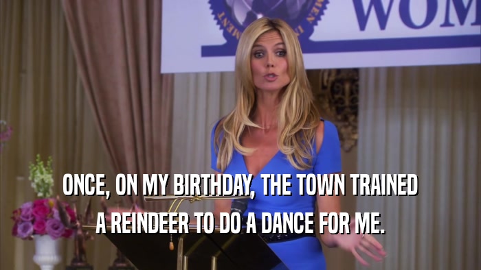 ONCE, ON MY BIRTHDAY, THE TOWN TRAINED A REINDEER TO DO A DANCE FOR ME. 
