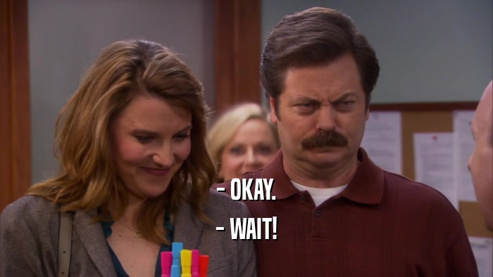 - OKAY. - WAIT! 