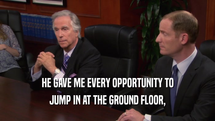 HE GAVE ME EVERY OPPORTUNITY TO JUMP IN AT THE GROUND FLOOR, 