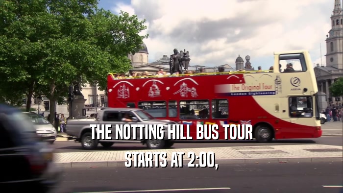 THE NOTTING HILL BUS TOUR STARTS AT 2:00, 