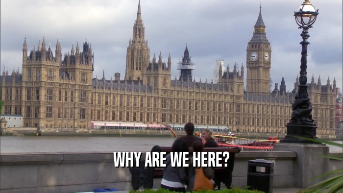 WHY ARE WE HERE?  