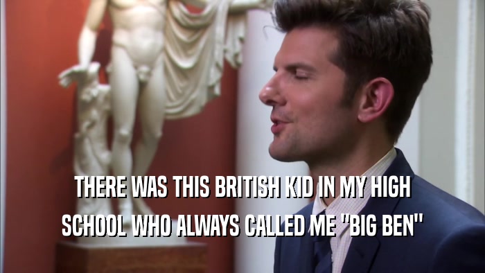 THERE WAS THIS BRITISH KID IN MY HIGH SCHOOL WHO ALWAYS CALLED ME 