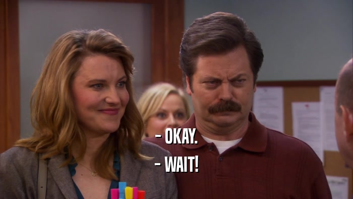 - OKAY. - WAIT! 