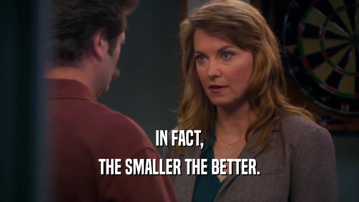 IN FACT, THE SMALLER THE BETTER. 