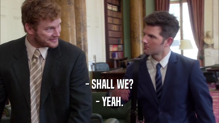 - SHALL WE? - YEAH. 
