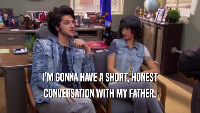 I'M GONNA HAVE A SHORT, HONEST CONVERSATION WITH MY FATHER. 