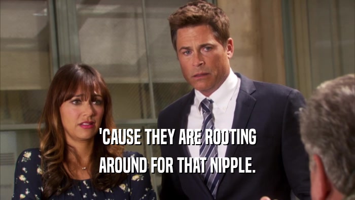 'CAUSE THEY ARE ROOTING AROUND FOR THAT NIPPLE. 