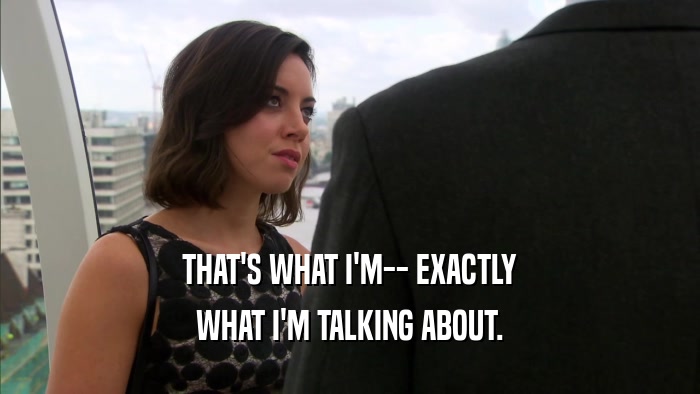 THAT'S WHAT I'M-- EXACTLY WHAT I'M TALKING ABOUT. 