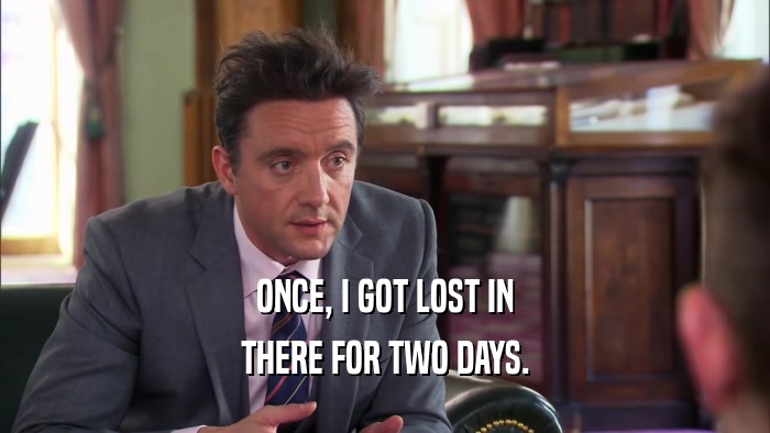ONCE, I GOT LOST IN THERE FOR TWO DAYS. 