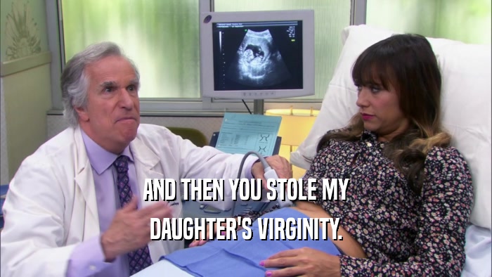 AND THEN YOU STOLE MY DAUGHTER'S VIRGINITY. 