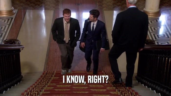 I KNOW, RIGHT?  