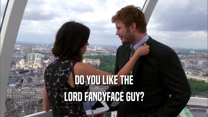 DO YOU LIKE THE LORD FANCYFACE GUY? 