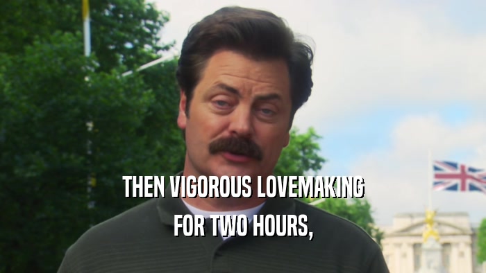 THEN VIGOROUS LOVEMAKING FOR TWO HOURS, 