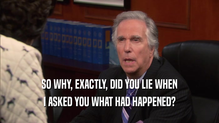 SO WHY, EXACTLY, DID YOU LIE WHEN I ASKED YOU WHAT HAD HAPPENED? 