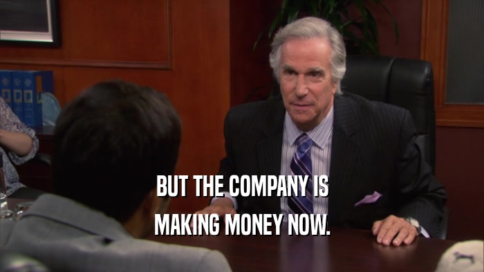 BUT THE COMPANY IS MAKING MONEY NOW. 