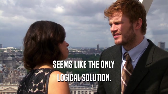 SEEMS LIKE THE ONLY LOGICAL SOLUTION. 