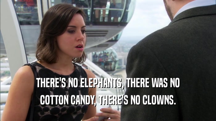 THERE'S NO ELEPHANTS, THERE WAS NO COTTON CANDY, THERE'S NO CLOWNS. 