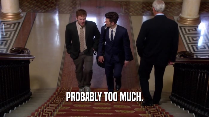 PROBABLY TOO MUCH.  