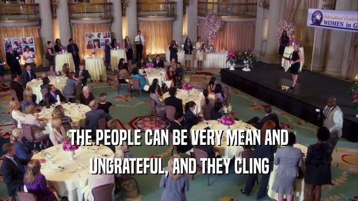THE PEOPLE CAN BE VERY MEAN AND UNGRATEFUL, AND THEY CLING 