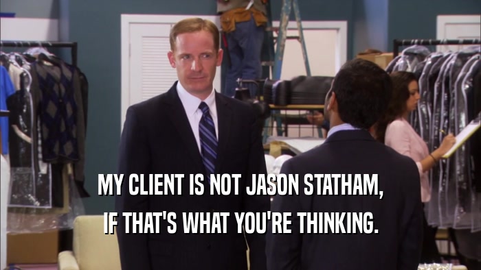MY CLIENT IS NOT JASON STATHAM, IF THAT'S WHAT YOU'RE THINKING. 