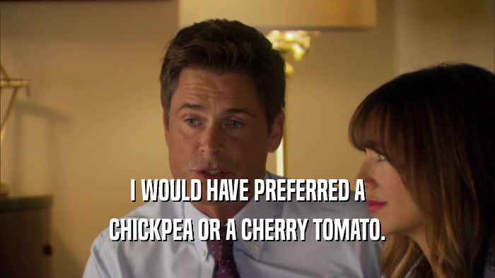I WOULD HAVE PREFERRED A CHICKPEA OR A CHERRY TOMATO. 