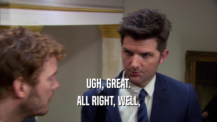 UGH, GREAT. ALL RIGHT, WELL, 