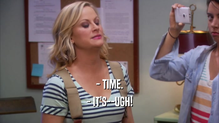 - TIME. - IT'S--UGH! 
