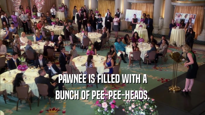 PAWNEE IS FILLED WITH A
 BUNCH OF PEE-PEE-HEADS.
 