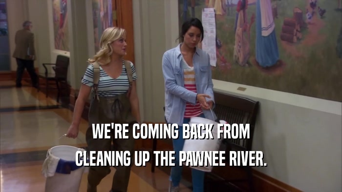 WE'RE COMING BACK FROM CLEANING UP THE PAWNEE RIVER. 