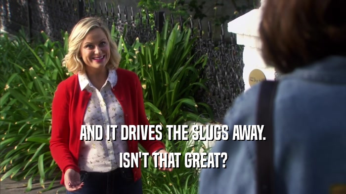 AND IT DRIVES THE SLUGS AWAY. ISN'T THAT GREAT? 
