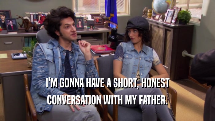 I'M GONNA HAVE A SHORT, HONEST CONVERSATION WITH MY FATHER. 
