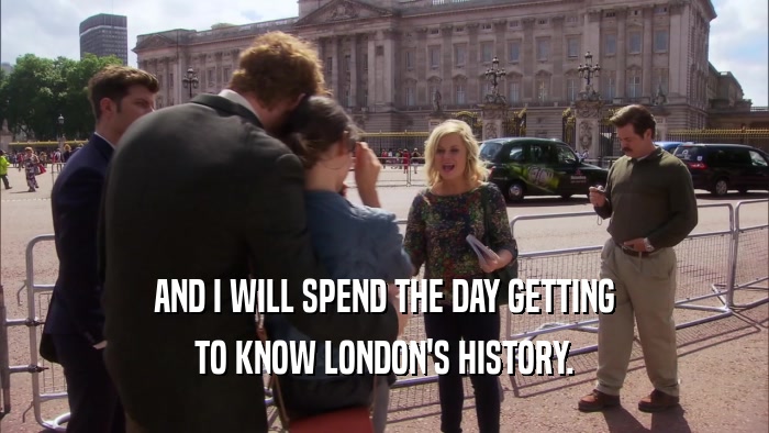 AND I WILL SPEND THE DAY GETTING TO KNOW LONDON'S HISTORY. 
