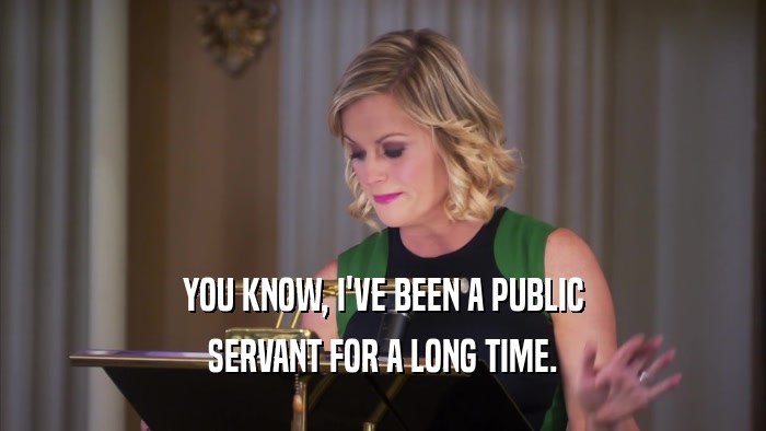 YOU KNOW, I'VE BEEN A PUBLIC SERVANT FOR A LONG TIME. 