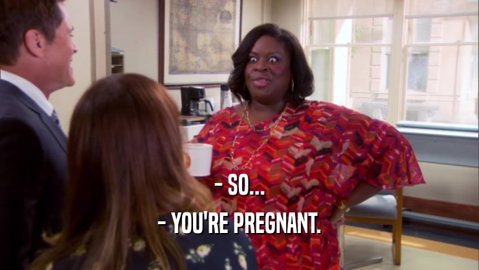 - SO... - YOU'RE PREGNANT. 