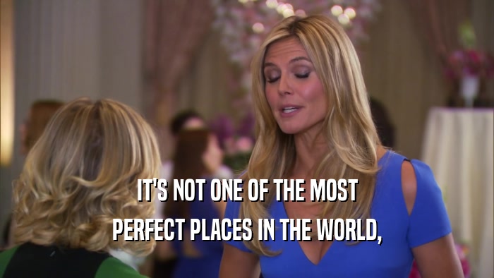 IT'S NOT ONE OF THE MOST PERFECT PLACES IN THE WORLD, 