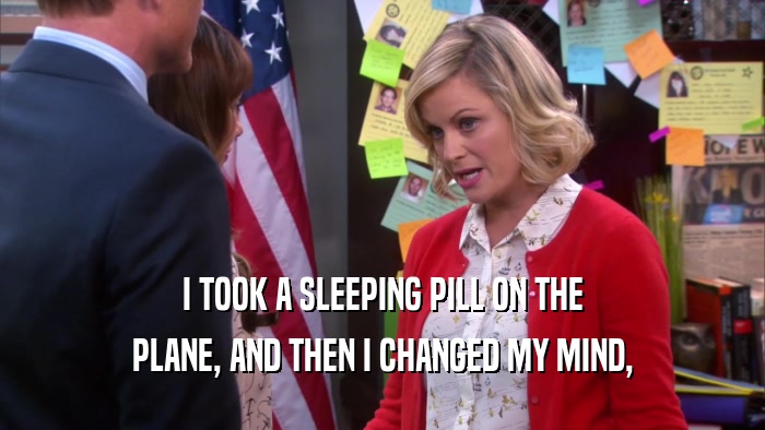 I TOOK A SLEEPING PILL ON THE PLANE, AND THEN I CHANGED MY MIND, 