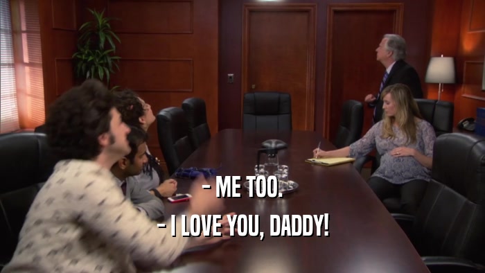 - ME TOO. - I LOVE YOU, DADDY! 
