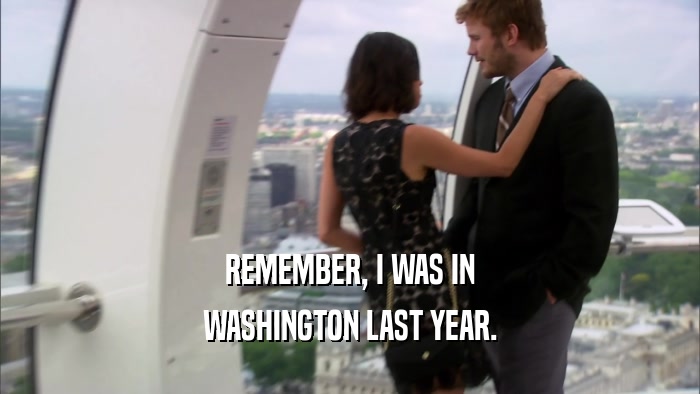 REMEMBER, I WAS IN WASHINGTON LAST YEAR. 