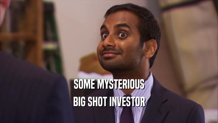 SOME MYSTERIOUS BIG SHOT INVESTOR 