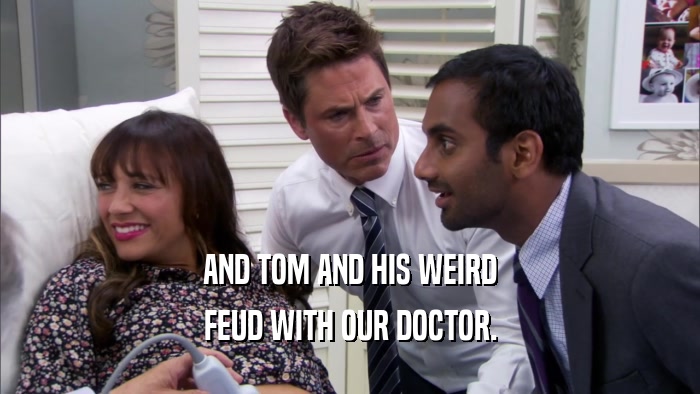 AND TOM AND HIS WEIRD FEUD WITH OUR DOCTOR. 