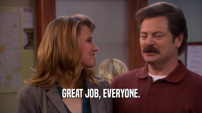 GREAT JOB, EVERYONE.  