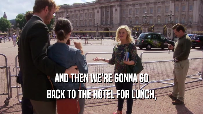 AND THEN WE'RE GONNA GO BACK TO THE HOTEL FOR LUNCH, 